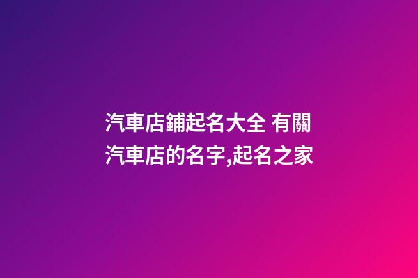 汽車店鋪起名大全 有關汽車店的名字,起名之家-第1張-店鋪起名-玄機派